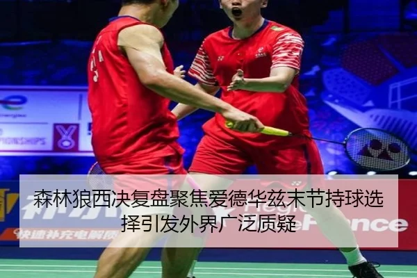 森林狼西决复盘聚焦爱德华兹末节持球选择引发外界广泛质疑
