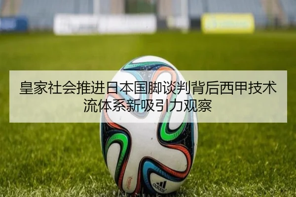 皇家社会推进日本国脚谈判背后西甲技术流体系新吸引力观察