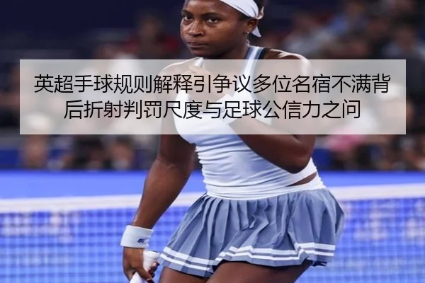 英超手球规则解释引争议多位名宿不满背后折射判罚尺度与足球公信力之问