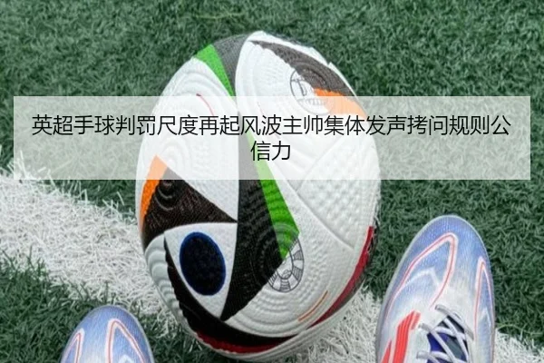 英超手球判罚尺度再起风波主帅集体发声拷问规则公信力